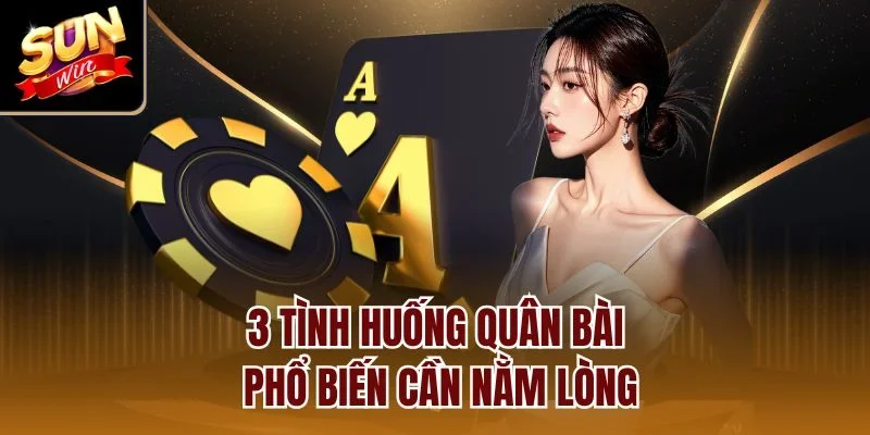 3 tình huống quân bài phổ biến cần nằm lòng