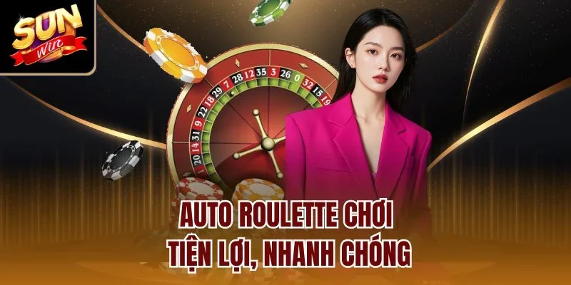 Auto Roulette chơi tiện lợi, nhanh chóng