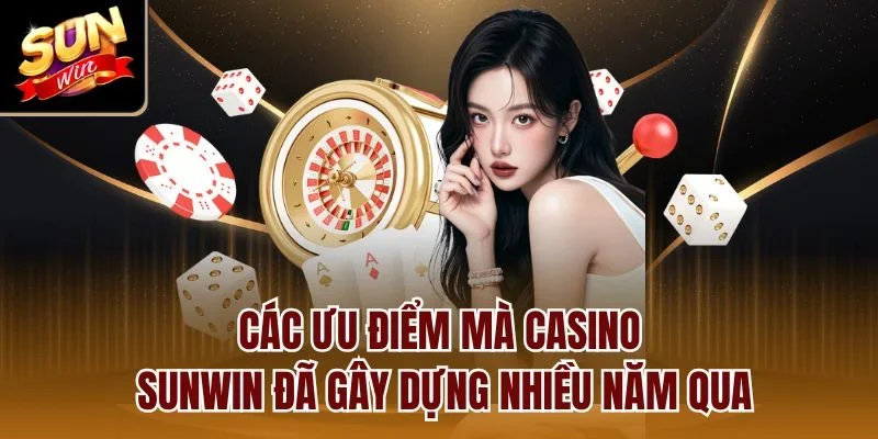 Các ưu điểm mà casino Sunwin đã gây dựng nhiều năm qua