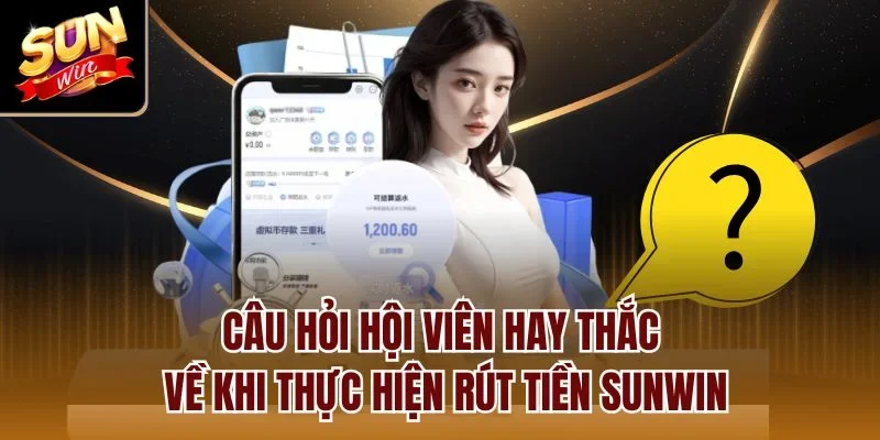 Câu hỏi hội viên hay thắc về khi thực hiện rút tiền Sunwin
