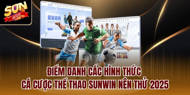 Điểm danh các hình thức cá cược thể thao Sunwin nên thử 2025
