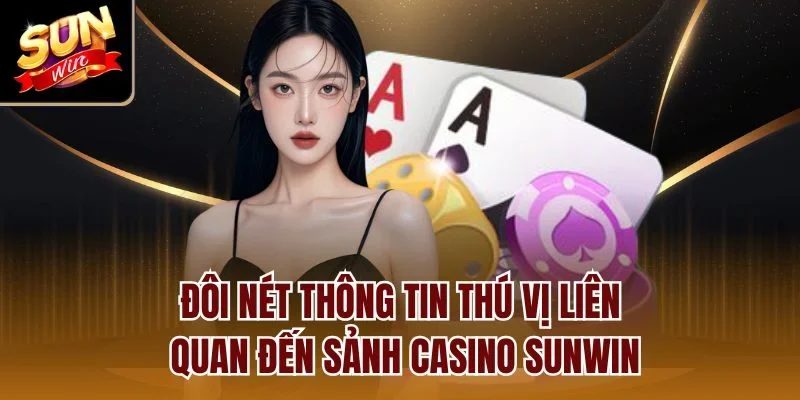 Đôi nét thông tin thú vị liên quan đến sảnh casino Sunwin