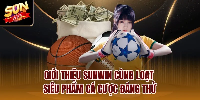 Giới thiệu Sunwin cùng loạt siêu phẩm cá cược đáng thử