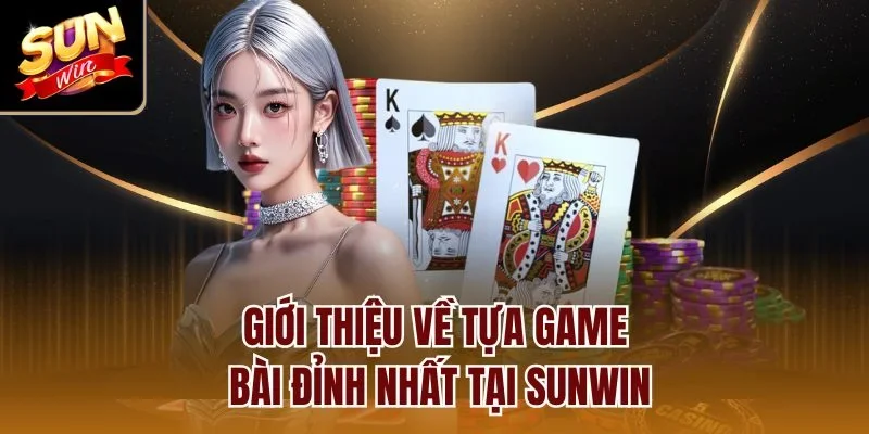 Giới thiệu về tựa game bài đỉnh nhất tại Sunwin