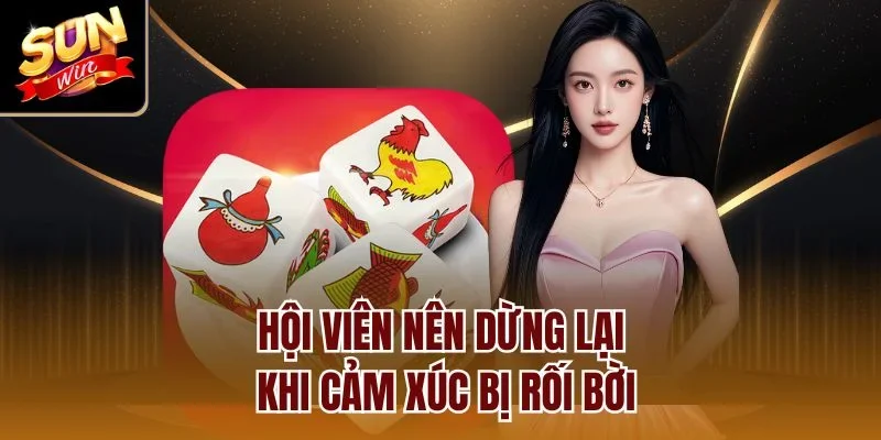 Hội viên nên dừng lại khi cảm xúc bị rối bời