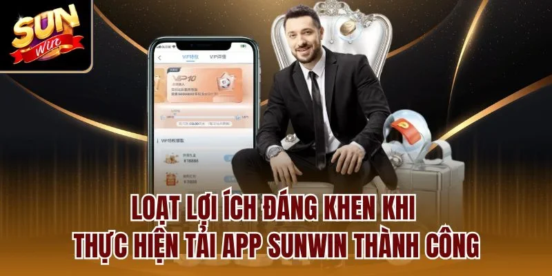 Loạt lợi ích đáng khen khi thực hiện tải app Sunwin thành công