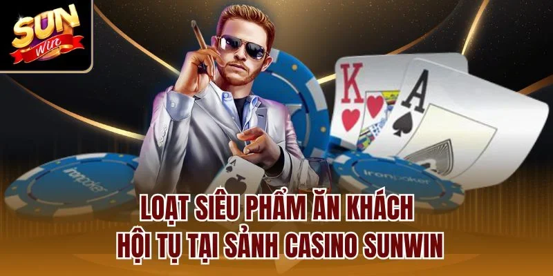 Loạt siêu phẩm ăn khách hội tụ tại sảnh casino Sunwin