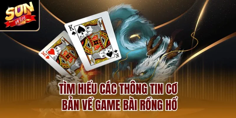 Tìm hiểu các thông tin cơ bản về game bài rồng hổ