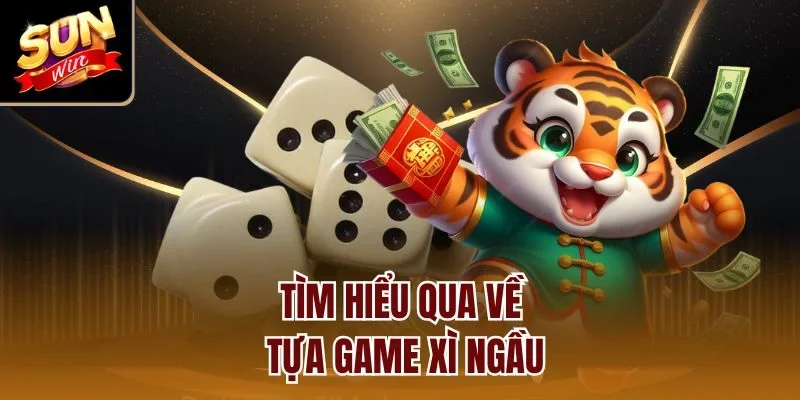 Tìm hiểu qua về tựa game xì ngầu