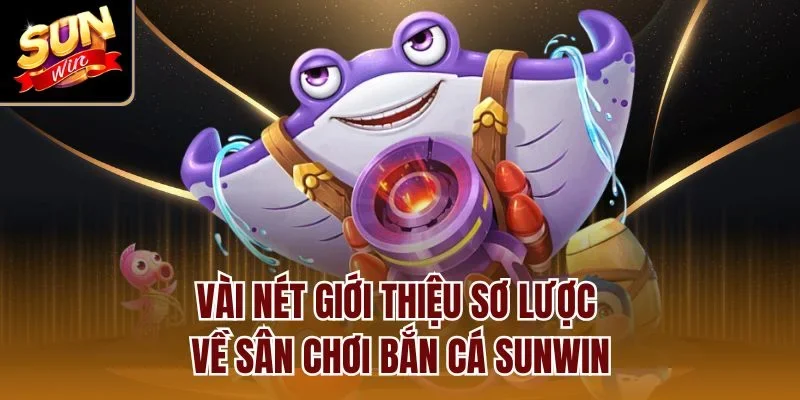 Vài nét giới thiệu sơ lược về sân chơi bắn cá Sunwin