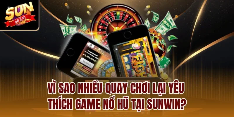 Vì sao nhiều quay chơi lại yêu thích game nổ hũ tại Sunwin?