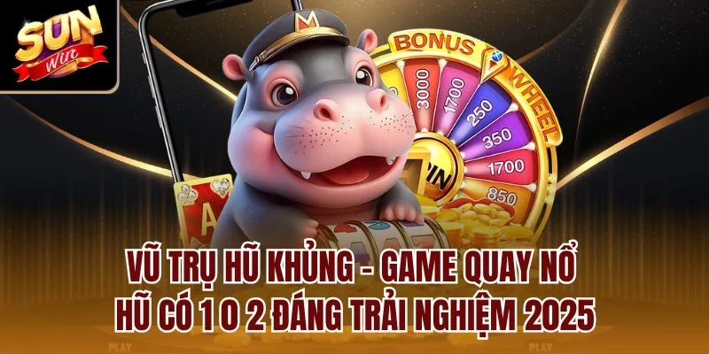 Vũ trụ hũ khủng - Game quay nổ hũ có 1 0 2 đáng trải nghiệm 2025