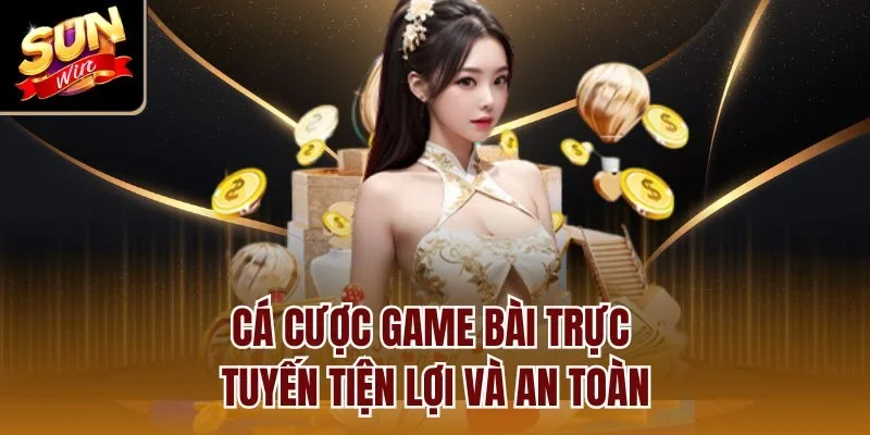 Cá cược game bài trực tuyến tiện lợi và an toàn