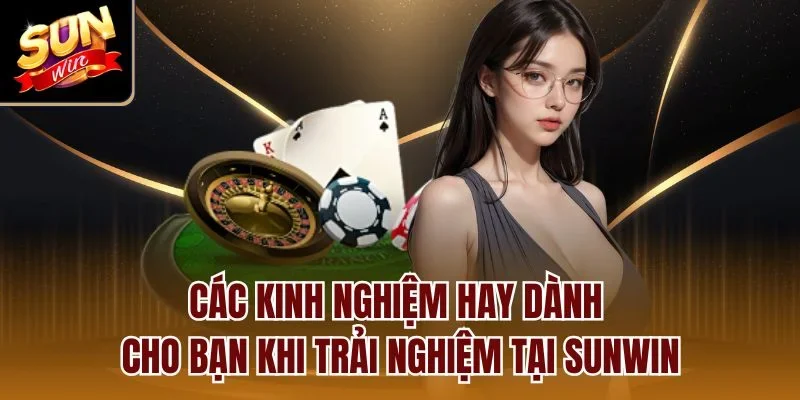 Các kinh nghiệm hay dành cho bạn khi trải nghiệm tại Sunwin