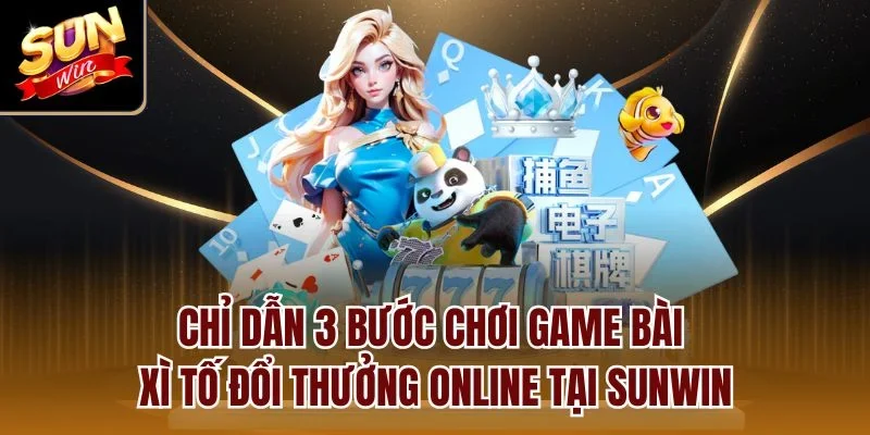 Chỉ dẫn 3 bước chơi game bài xì tố đổi thưởng online tại Sunwin