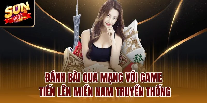 Đánh bài qua mạng với game tiến lên miền Nam truyền thống