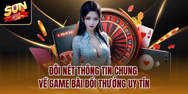 Đôi nét thông tin chung về game bài đổi thưởng uy tín