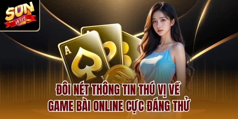 Đôi nét thông tin thú vị về game bài online cực đáng thử