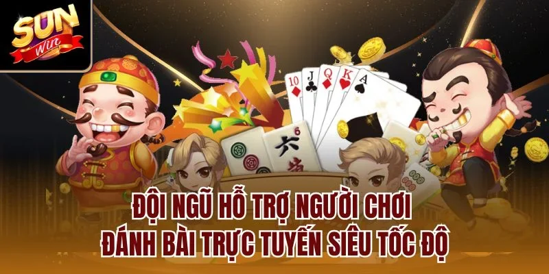 Đội ngũ hỗ trợ người chơi đánh bài trực tuyến siêu tốc độ