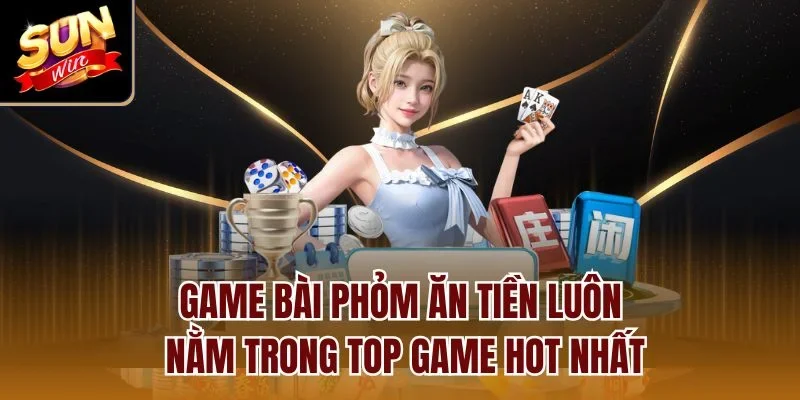 Game bài Phỏm ăn tiền luôn nằm trong top game hot nhất