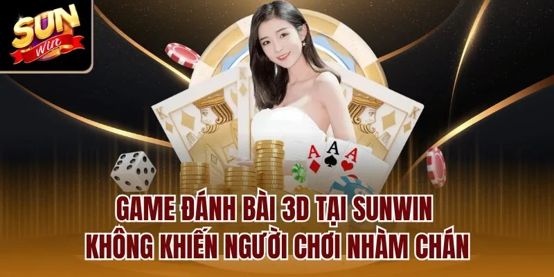 Game đánh bài 3D tại Sunwin không khiến người chơi nhàm chán
