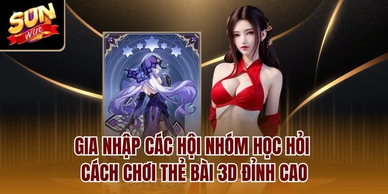Gia nhập các hội nhóm học hỏi cách chơi thẻ bài 3D đỉnh cao