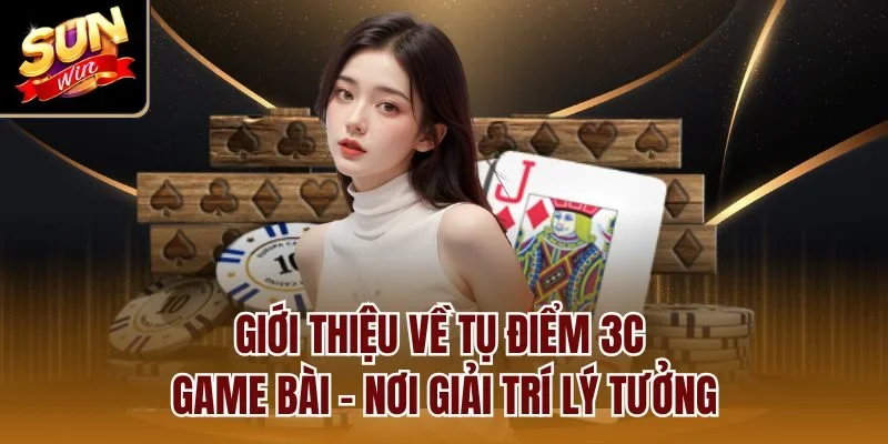 Giới thiệu về tụ điểm 3c game bài - Nơi giải trí lý tưởng