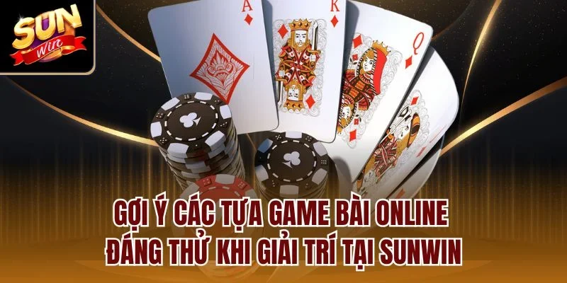 Gợi ý các tựa game bài online đáng thử khi giải trí tại Sunwin