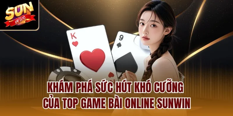 Khám phá sức hút khó cưỡng của top game bài online Sunwin