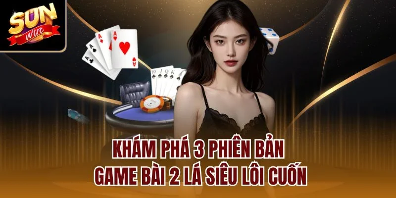 Khám phá 3 phiên bản game bài 2 lá siêu lôi cuốn