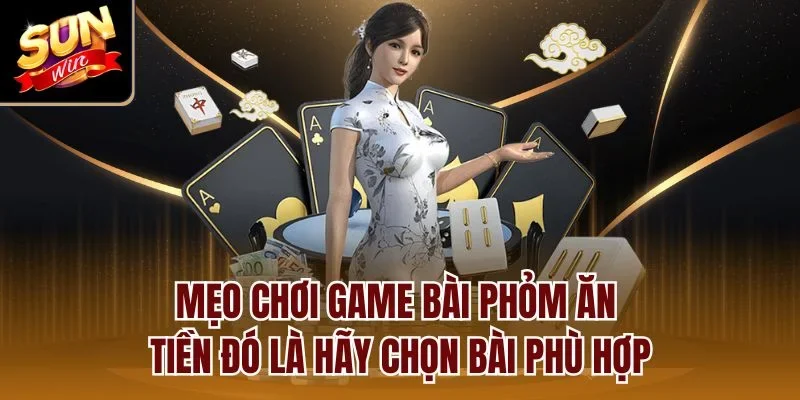 Mẹo chơi game bài Phỏm ăn tiền đó là hãy chọn bài phù hợp