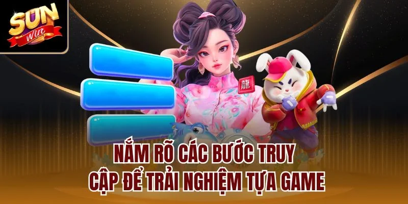 Nắm rõ các bước truy cập để trải nghiệm tựa game