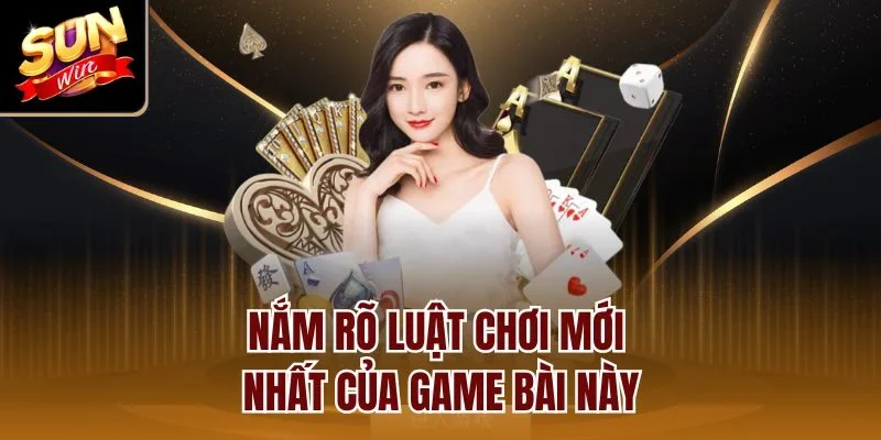 Nắm rõ luật chơi mới nhất của game bài này