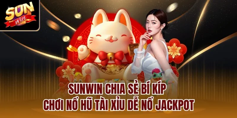 Sunwin chia sẻ bí kíp chơi nổ hũ tài xỉu dễ nổ Jackpot