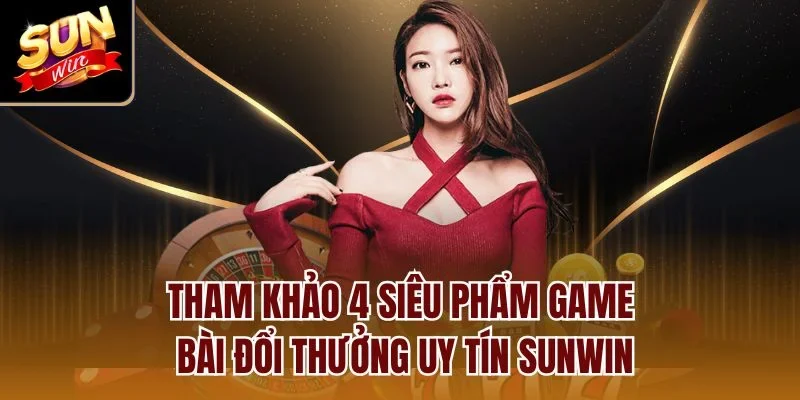 Tham khảo 4 siêu phẩm game bài đổi thưởng uy tín Sunwin
