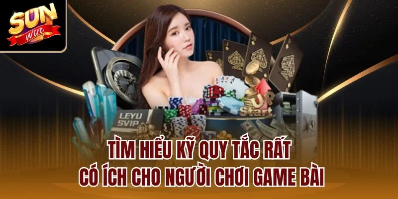 Tìm hiểu kỹ quy tắc rất có ích cho người chơi game bài