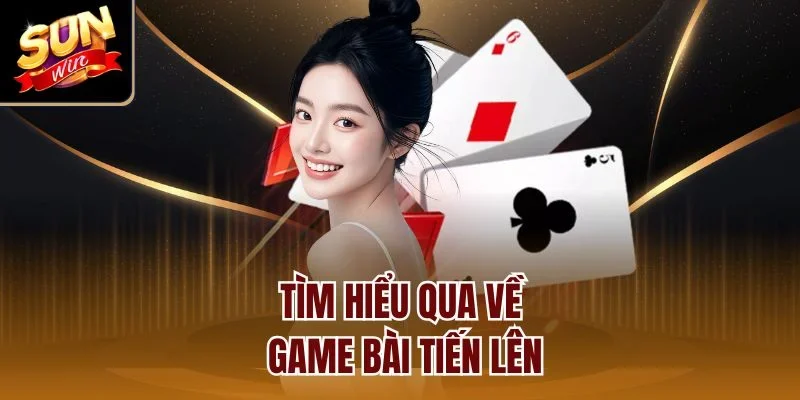 Tìm hiểu qua về game bài tiến lên