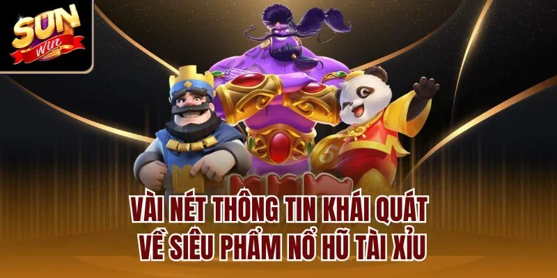 Vài nét thông tin khái quát về siêu phẩm nổ hũ tài xỉu